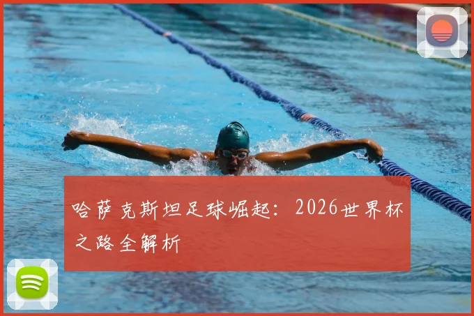 哈萨克斯坦足球崛起:2026世界杯之路全解析