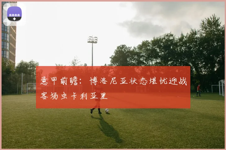 意甲前瞻:博洛尼亚状态堪忧迎战客场虫卡利亚里