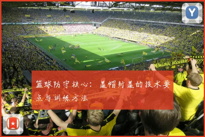篮球防守核心:盖帽封盖的技术要点与训练方法