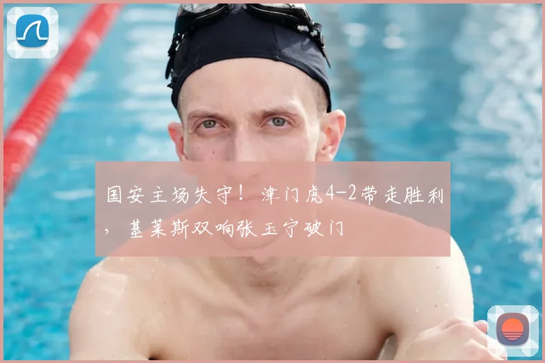 国安主场失守！津门虎4-2带走胜利，基莱斯双响张玉宁破门