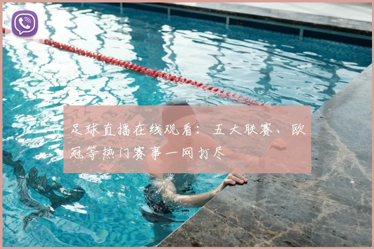 足球直播在线观看：五大联赛、欧冠等热门赛事一网打尽