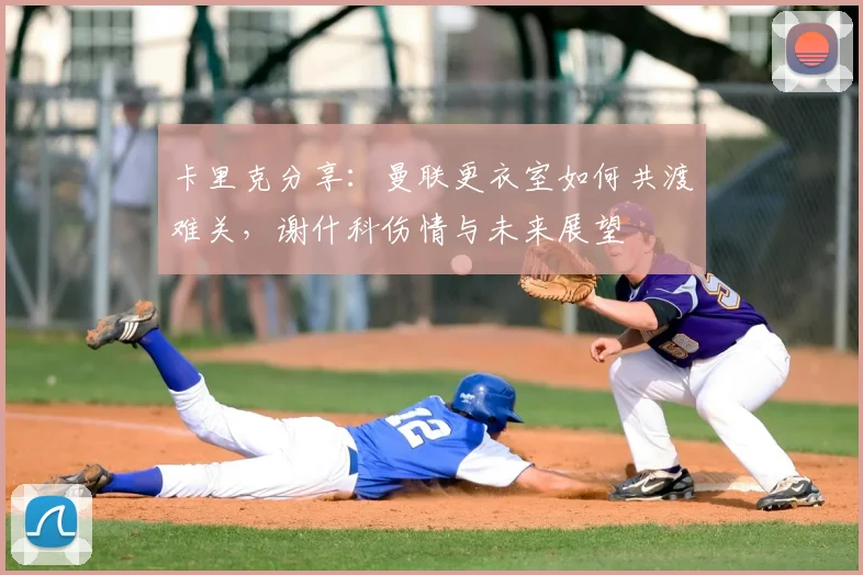 卡里克分享:曼联更衣室如何共渡难关,谢什科伤情与未来展望