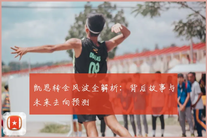 凯恩转会风波全解析：背后故事与未来去向预测