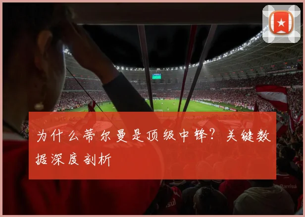 为什么蒂尔曼是顶级中锋？关键数据深度剖析