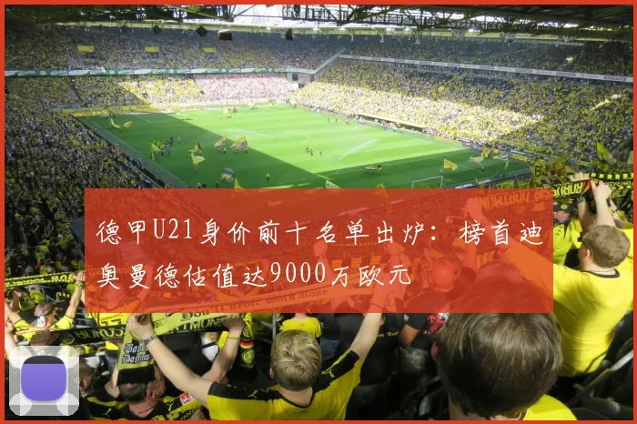 德甲U21身价前十名单出炉:榜首迪奥曼德估值达9000万欧元