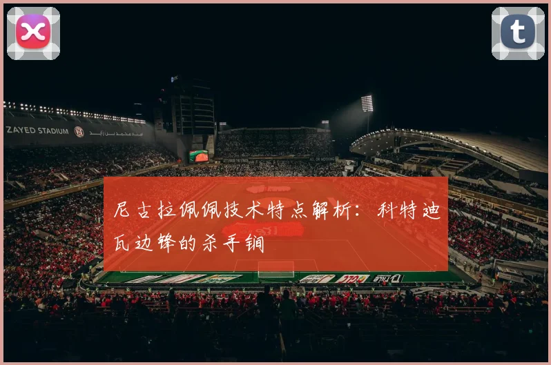 尼古拉佩佩技术特点解析:科特迪瓦边锋的杀手锏