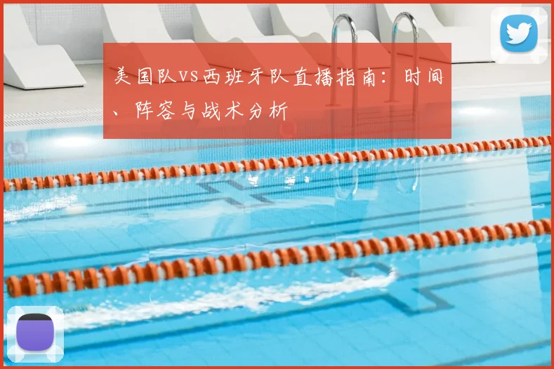 美国队vs西班牙队直播指南:时间、阵容与战术分析