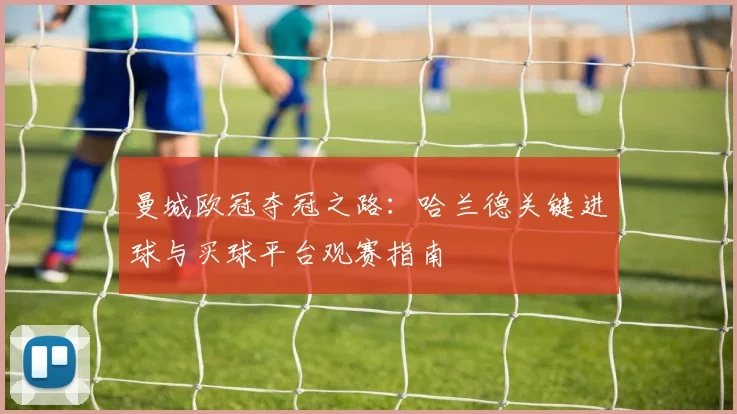 曼城欧冠夺冠之路：哈兰德关键进球与买球平台观赛指南