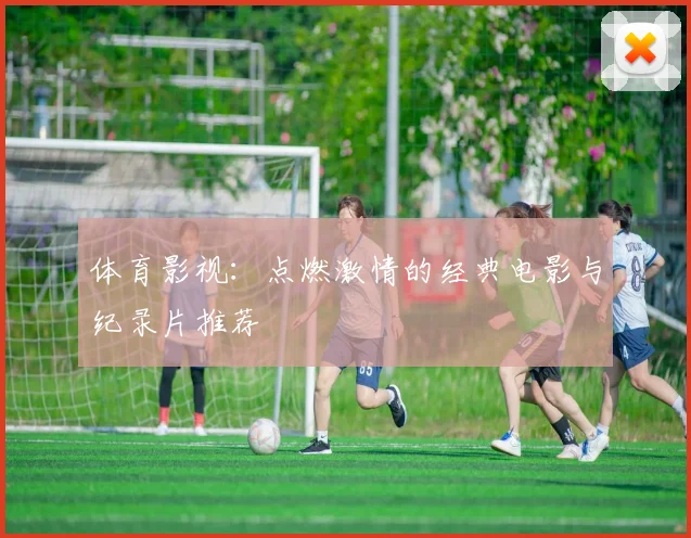体育影视：点燃激情的经典电影与纪录片推荐